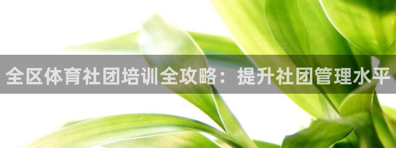 欧陆娱乐平台毕 (q—43314) 旨：全区体育社团培训全攻