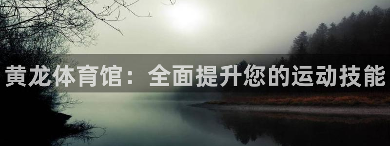 欧陆娱乐官网下载安装最新版本：黄龙体育馆：全面提升您